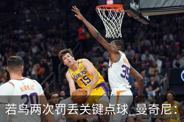 若鸟两次罚丢关键点球 曼奇尼：附加赛还是他主罚